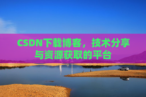CSDN下载博客,技术分享与资源获取的平台