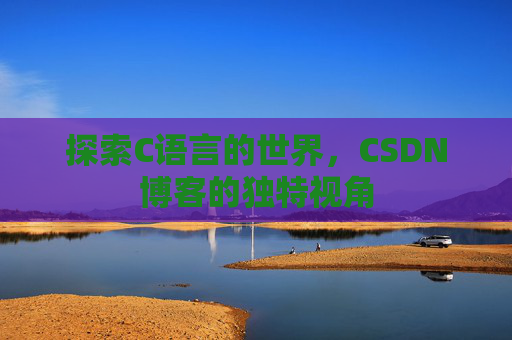 探索C语言的世界，CSDN博客的独特视角